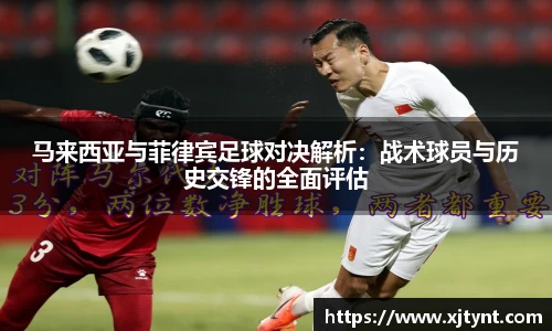 马来西亚与菲律宾足球对决解析：战术球员与历史交锋的全面评估