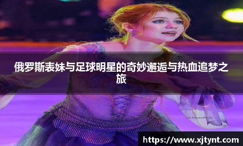 俄罗斯表妹与足球明星的奇妙邂逅与热血追梦之旅
