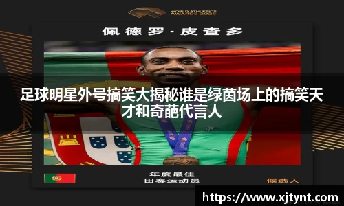 足球明星外号搞笑大揭秘谁是绿茵场上的搞笑天才和奇葩代言人