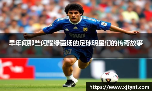 早年间那些闪耀绿茵场的足球明星们的传奇故事